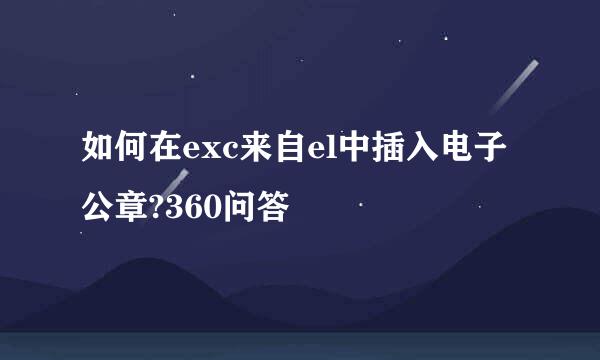 如何在exc来自el中插入电子公章?360问答