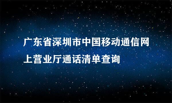 广东省深圳市中国移动通信网上营业厅通话清单查询