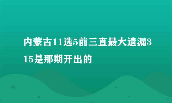 内蒙古11选5前三直最大遗漏315是那期开出的