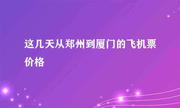 这几天从郑州到厦门的飞机票价格