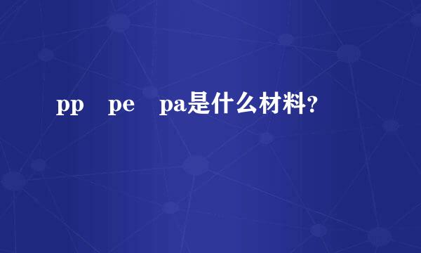 pp pe pa是什么材料？