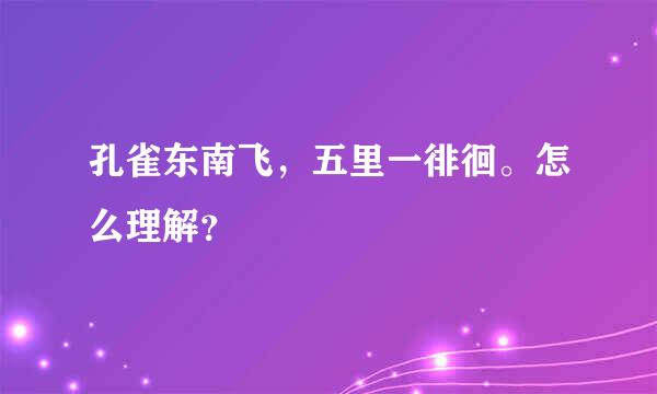 孔雀东南飞，五里一徘徊。怎么理解？