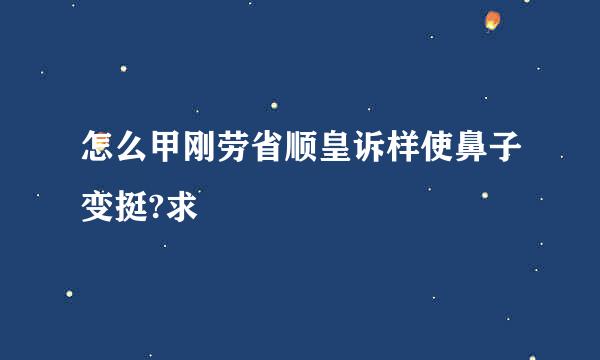 怎么甲刚劳省顺皇诉样使鼻子变挺?求