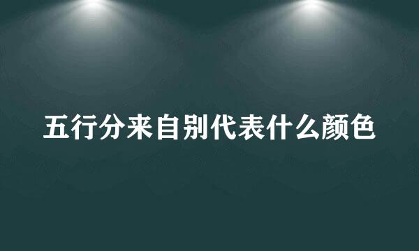 五行分来自别代表什么颜色