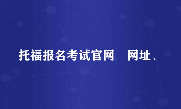 托福报名考试官网 网址、