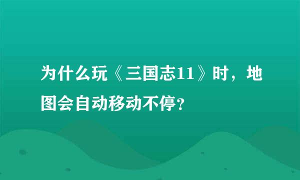 为什么玩《三国志11》时，地图会自动移动不停？