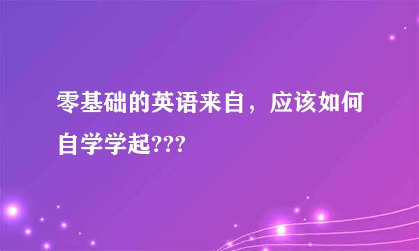 零基础的英语来自，应该如何自学学起???