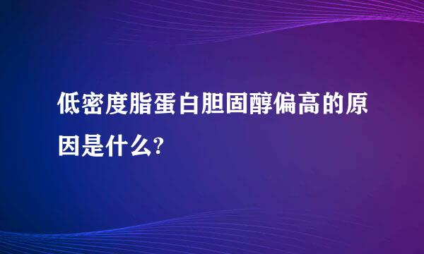 低密度脂蛋白胆固醇偏高的原因是什么?