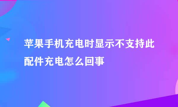 苹果手机充电时显示不支持此配件充电怎么回事