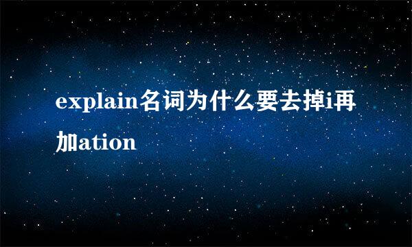 explain名词为什么要去掉i再加ation