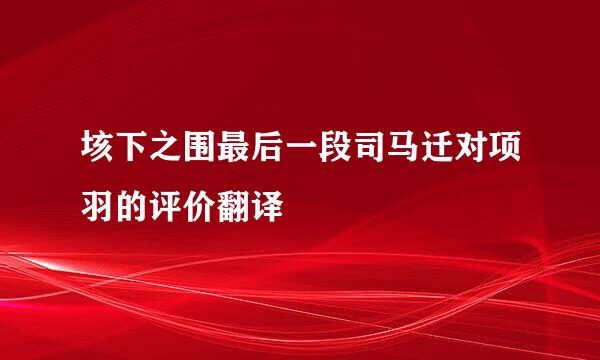 垓下之围最后一段司马迁对项羽的评价翻译