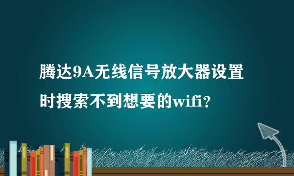 腾达9A无线信号放大器设置时搜索不到想要的wifi？