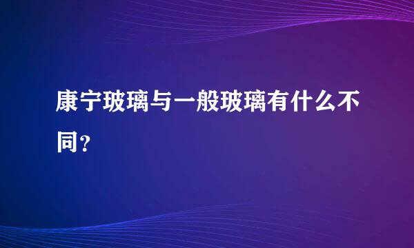 康宁玻璃与一般玻璃有什么不同？