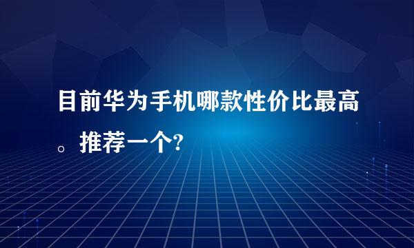 目前华为手机哪款性价比最高。推荐一个?