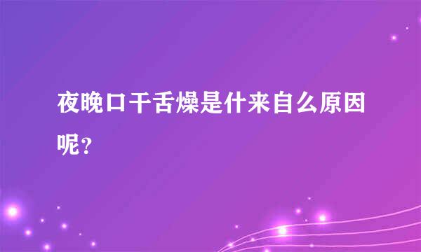 夜晚口干舌燥是什来自么原因呢？