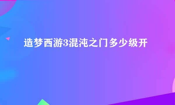 造梦西游3混沌之门多少级开