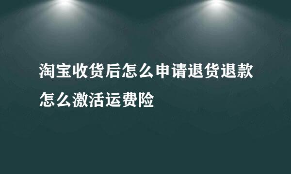 淘宝收货后怎么申请退货退款怎么激活运费险