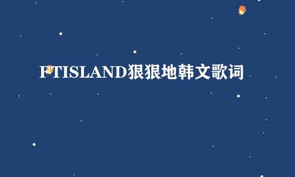 FTISLAND狠狠地韩文歌词