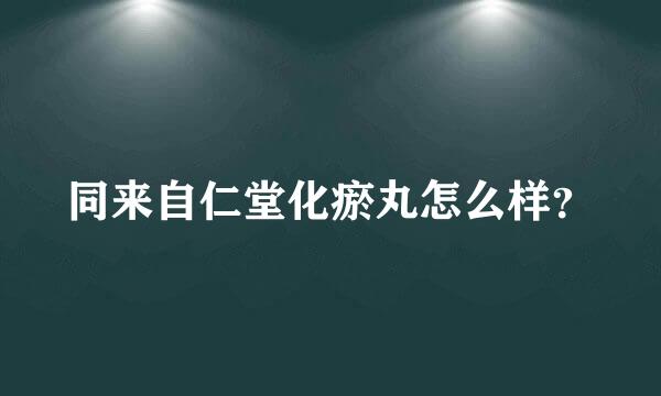 同来自仁堂化瘀丸怎么样？