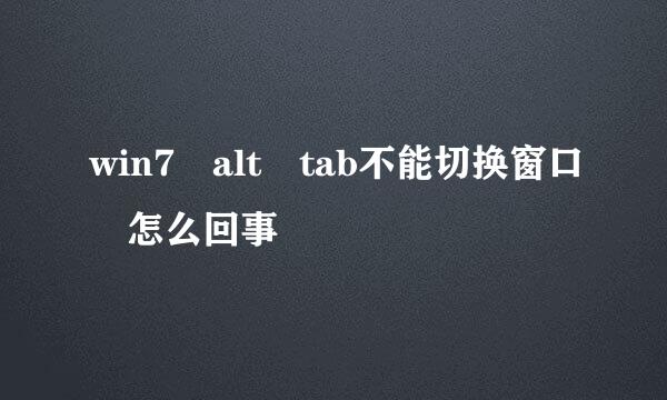 win7 alt tab不能切换窗口 怎么回事