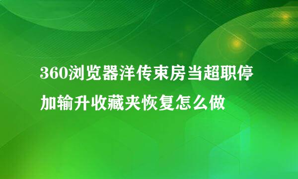 360浏览器洋传束房当超职停加输升收藏夹恢复怎么做