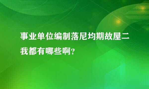 事业单位编制落尼均期故屋二我都有哪些啊？