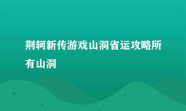 荆轲新传游戏山洞省运攻略所有山洞