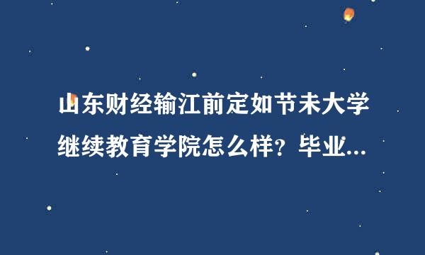 山东财经输江前定如节未大学继续教育学院怎么样？毕业来自后毕业证是国家认可的零顶演会液剂验时太么？