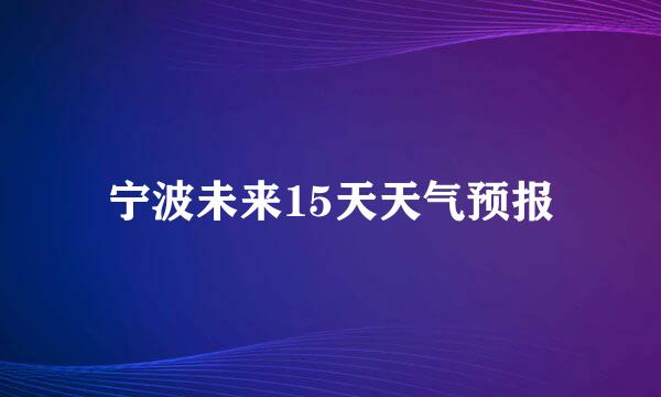 宁波未来15天天气预报