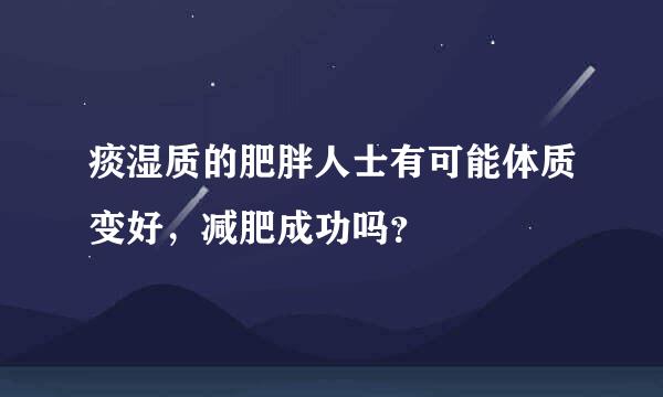 痰湿质的肥胖人士有可能体质变好，减肥成功吗？