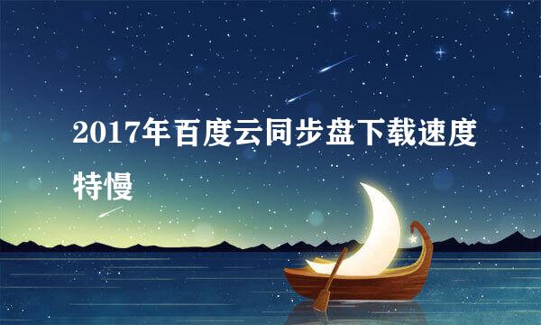 2017年百度云同步盘下载速度特慢