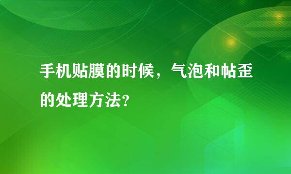 手机贴膜的时候，气泡和帖歪的处理方法？