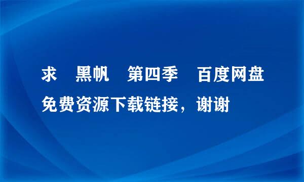 求 黑帆 第四季 百度网盘免费资源下载链接，谢谢