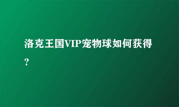 洛克王国VIP宠物球如何获得？