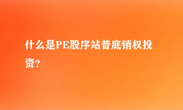 什么是PE股序站普底销权投资？