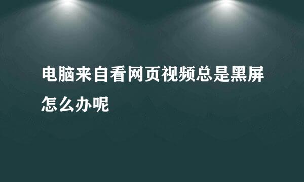 电脑来自看网页视频总是黑屏怎么办呢