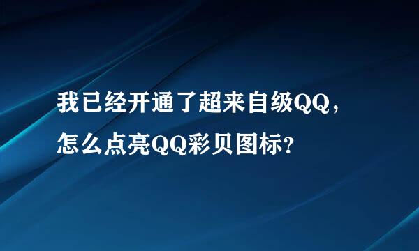 我已经开通了超来自级QQ，怎么点亮QQ彩贝图标？