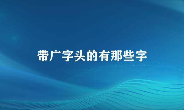 带广字头的有那些字