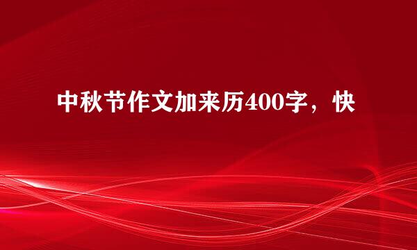 中秋节作文加来历400字，快