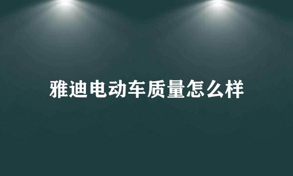 雅迪电动车质量怎么样