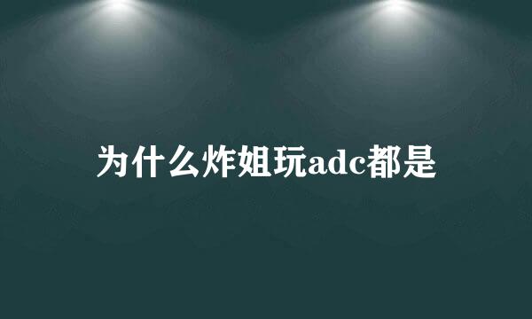 为什么炸姐玩adc都是