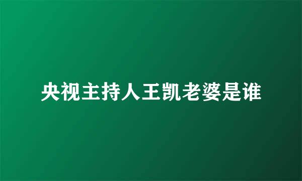 央视主持人王凯老婆是谁