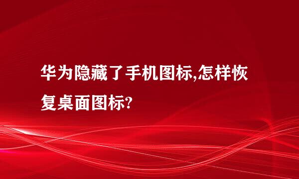 华为隐藏了手机图标,怎样恢复桌面图标?