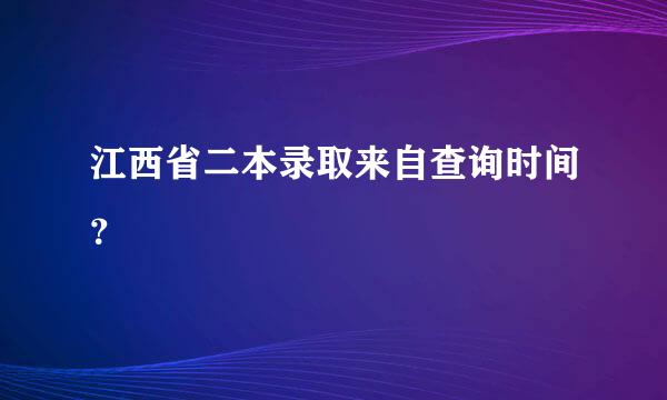 江西省二本录取来自查询时间？