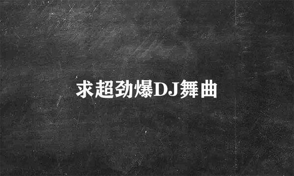 求超劲爆DJ舞曲