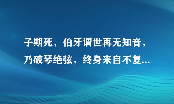 子期死，伯牙谓世再无知音，乃破琴绝弦，终身来自不复鼓，翻译一下谢谢——