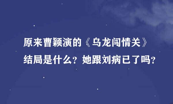 原来曹颖演的《乌龙闯情关》结局是什么？她跟刘病已了吗？