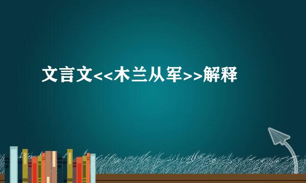 文言文<<木兰从军>>解释