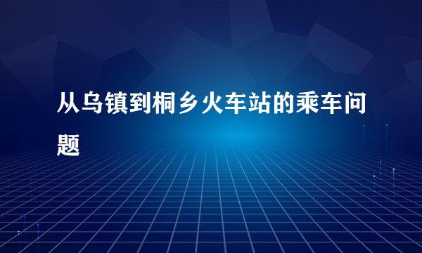 从乌镇到桐乡火车站的乘车问题