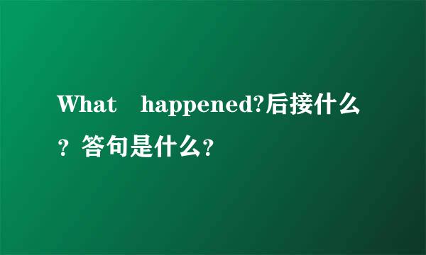 What happened?后接什么？答句是什么？